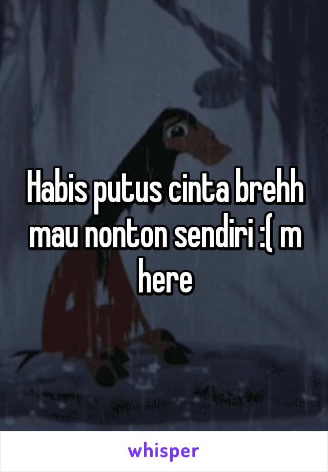 Habis putus cinta brehh mau nonton sendiri :( m here