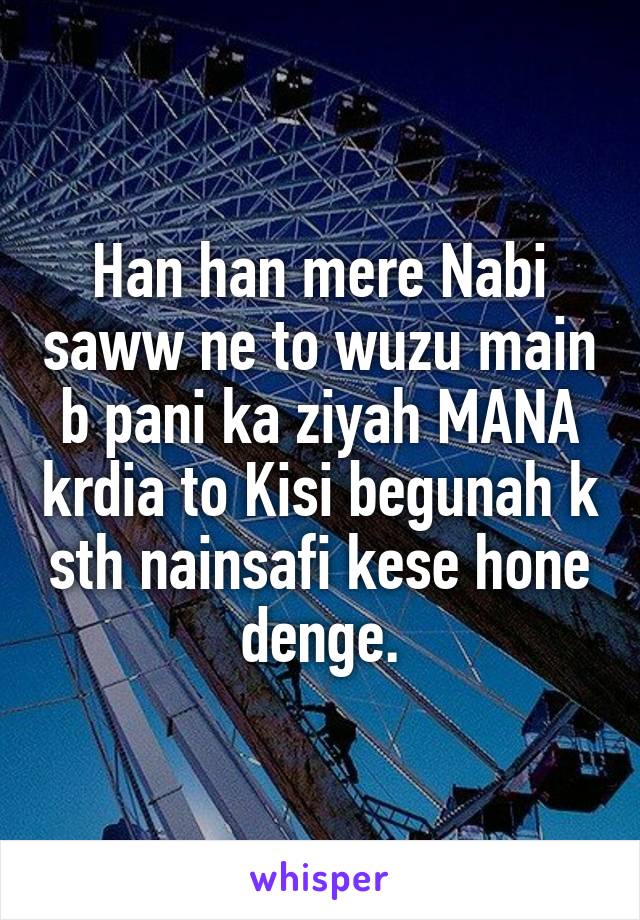 Han han mere Nabi saww ne to wuzu main b pani ka ziyah MANA krdia to Kisi begunah k sth nainsafi kese hone denge.