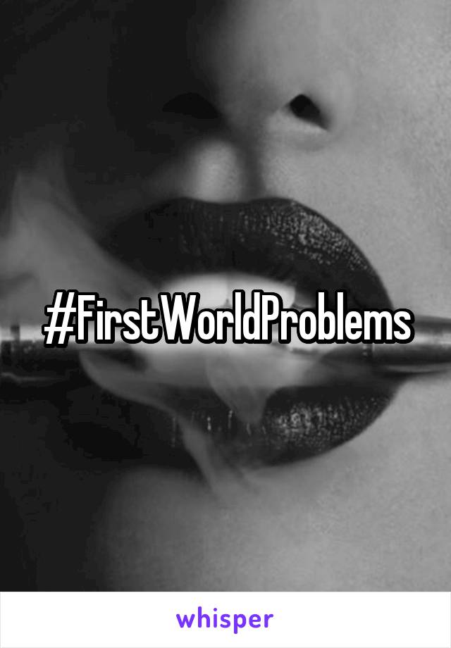 #FirstWorldProblems