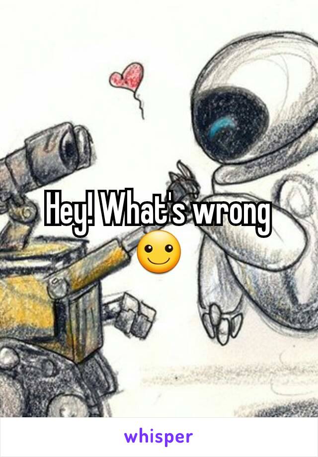 Hey! What's wrong ☺