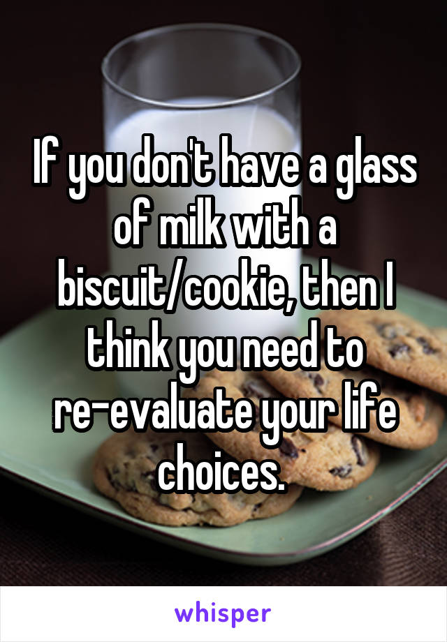 If you don't have a glass of milk with a biscuit/cookie, then I think you need to re-evaluate your life choices. 