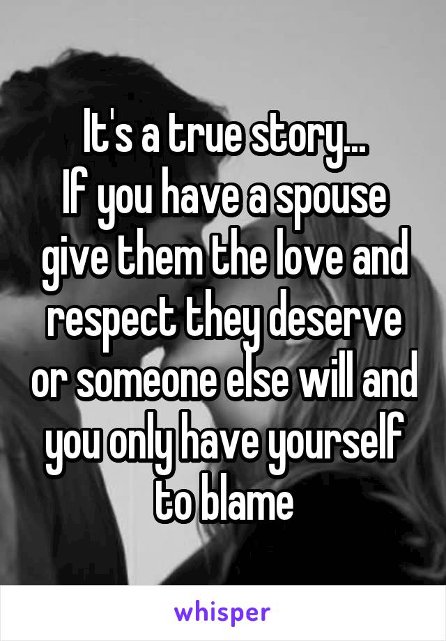 It's a true story...
If you have a spouse give them the love and respect they deserve or someone else will and you only have yourself to blame