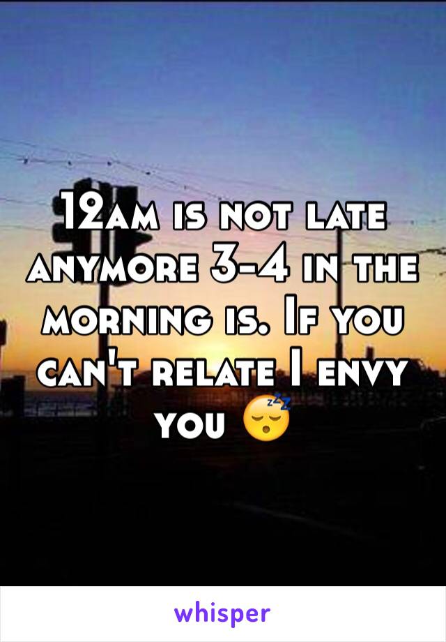 12am is not late anymore 3-4 in the morning is. If you can't relate I envy you 😴