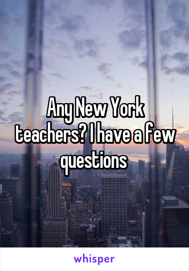 Any New York teachers? I have a few questions 