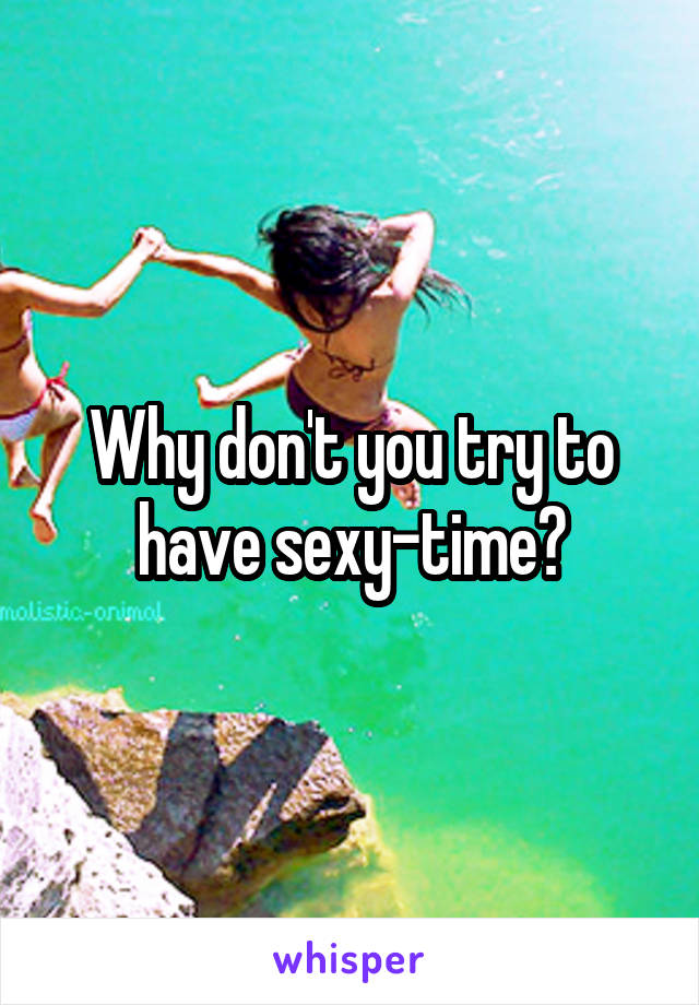 Why don't you try to have sexy-time?