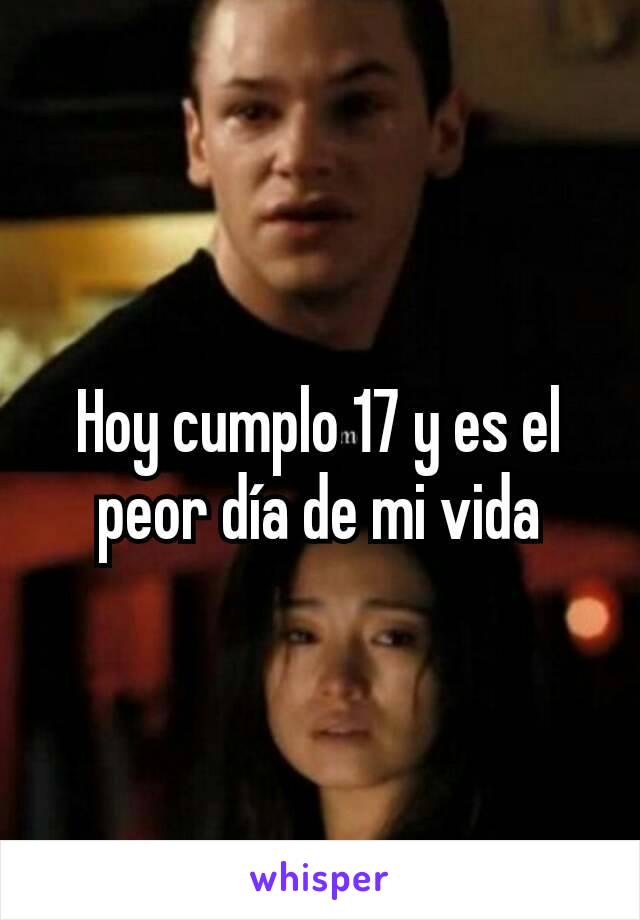 Hoy cumplo 17 y es el peor día de mi vida