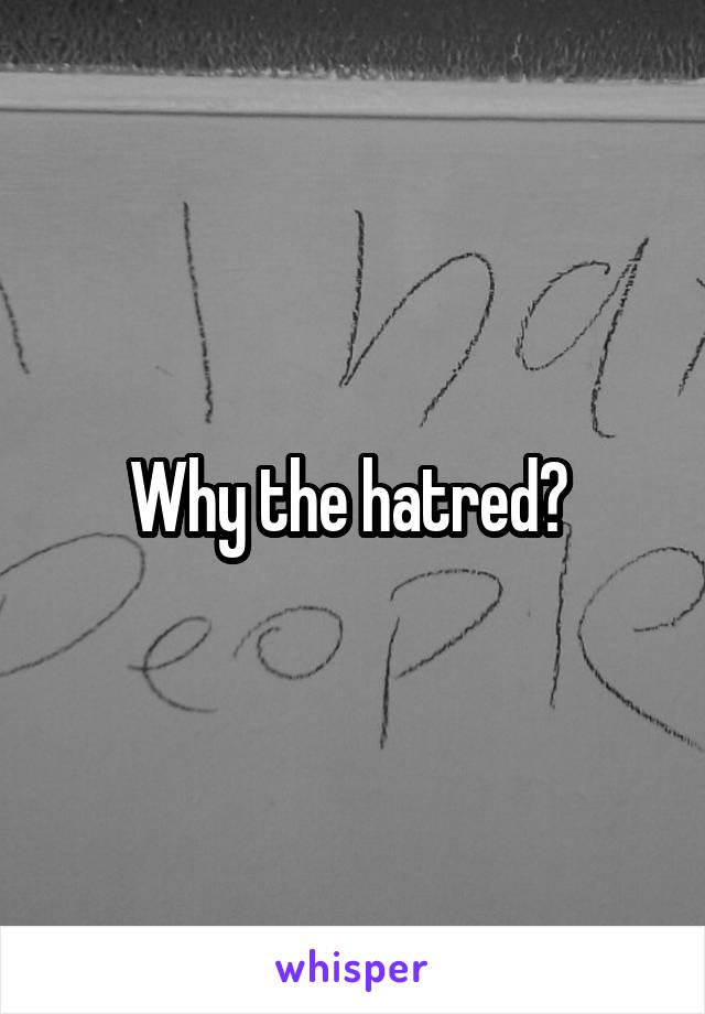 Why the hatred? 