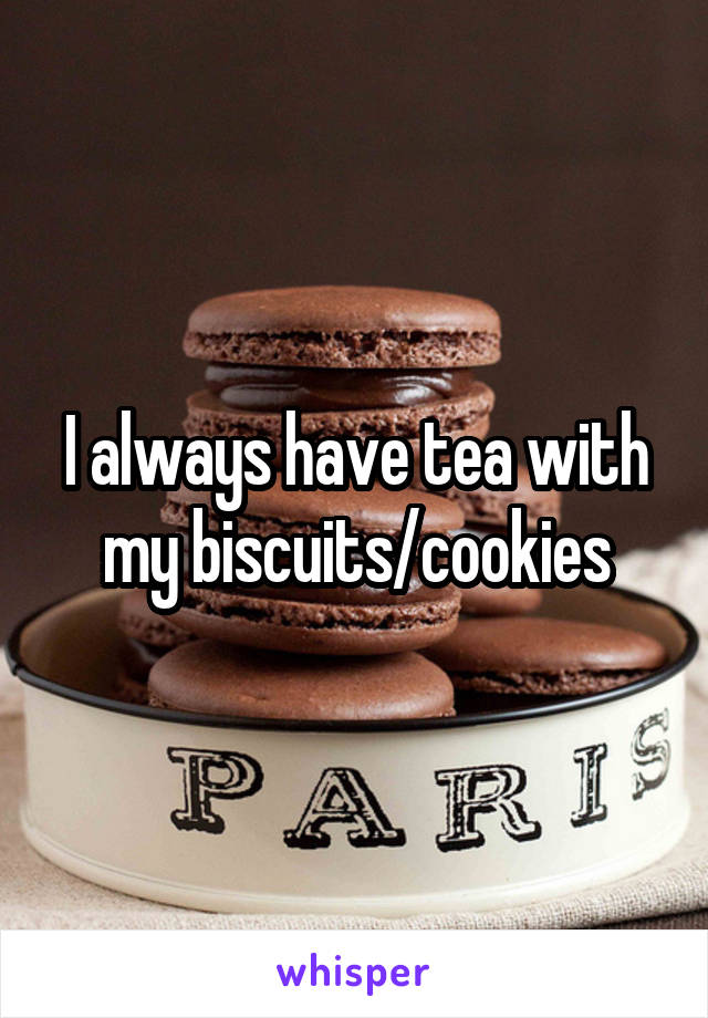 I always have tea with my biscuits/cookies