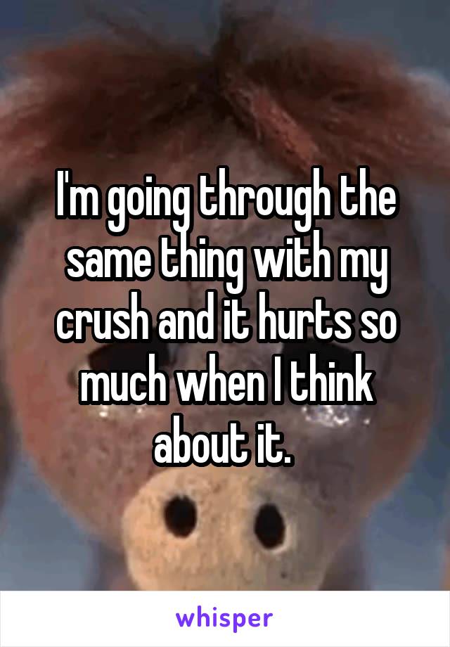 I'm going through the same thing with my crush and it hurts so much when I think about it. 