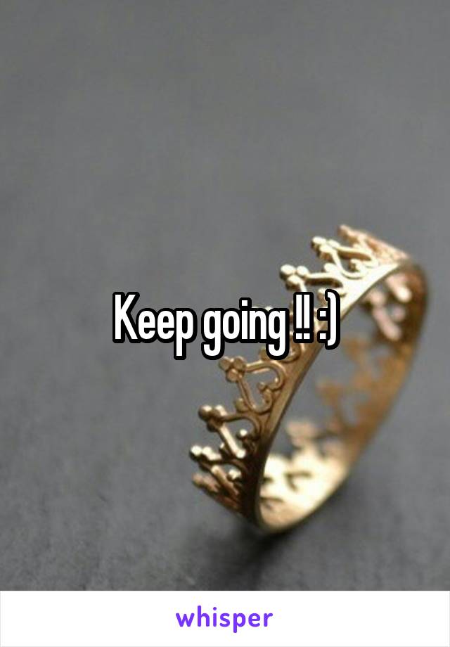 Keep going !! :)