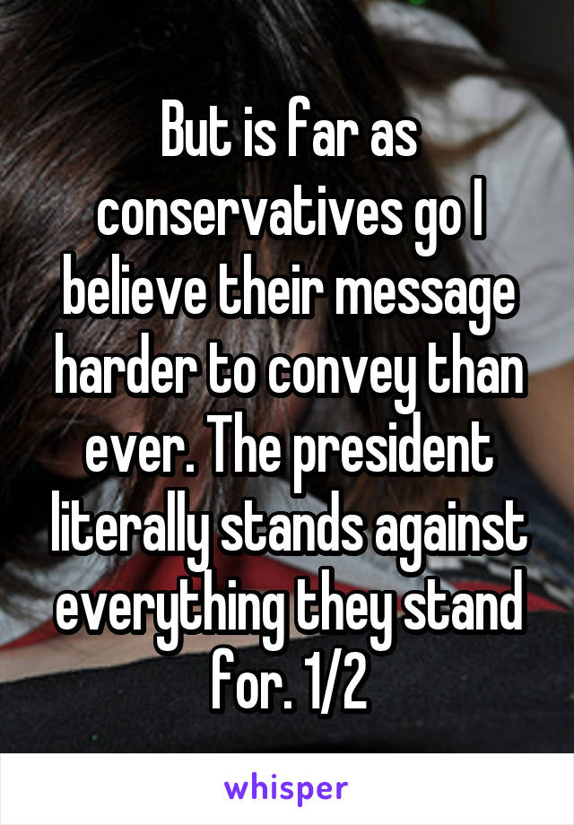 But is far as conservatives go I believe their message harder to convey than ever. The president literally stands against everything they stand for. 1/2