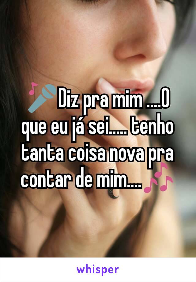 🎤Diz pra mim ....O que eu já sei..... tenho tanta coisa nova pra contar de mim....🎶