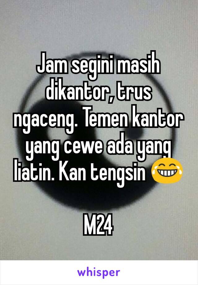 Jam segini masih dikantor, trus ngaceng. Temen kantor yang cewe ada yang liatin. Kan tengsin 😂

M24