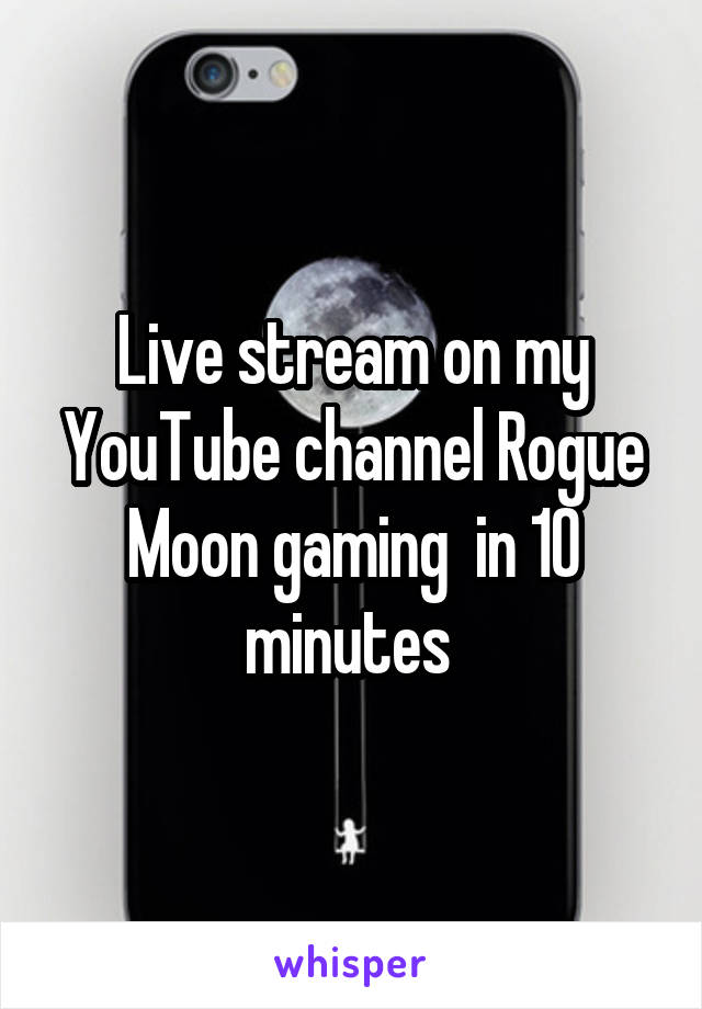 Live stream on my YouTube channel Rogue Moon gaming  in 10 minutes 