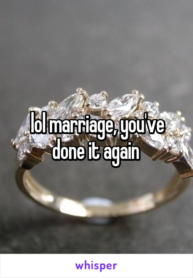 lol marriage, you've done it again 