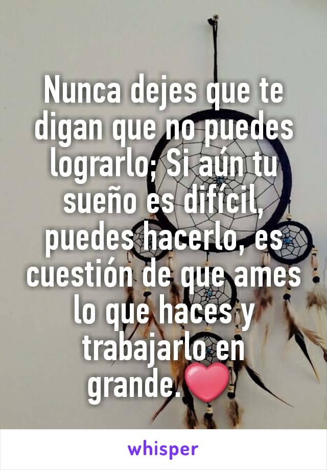 Nunca dejes que te digan que no puedes lograrlo; Si aún tu sueño es difícil, puedes hacerlo, es cuestión de que ames lo que haces y trabajarlo en grande.❤ 