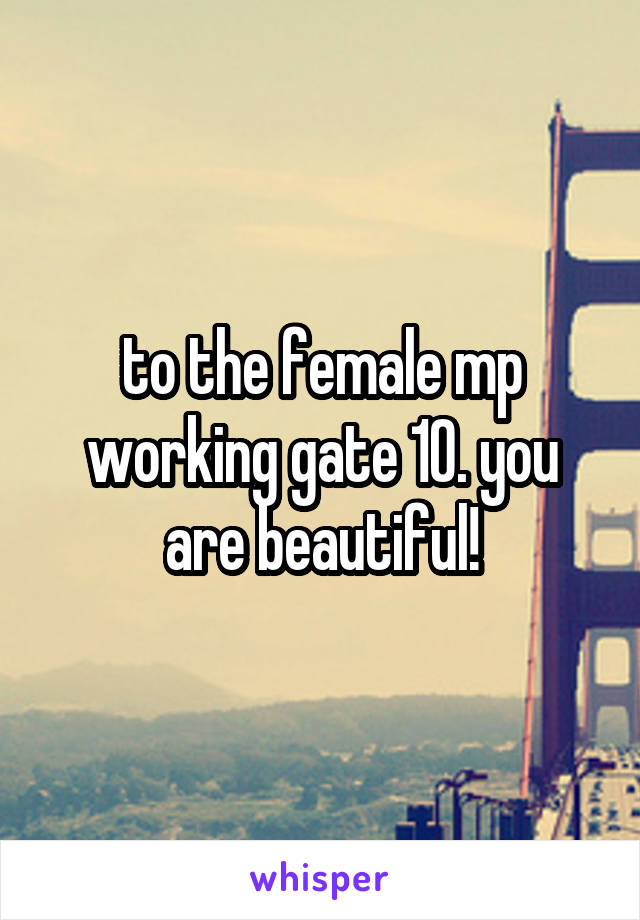 to the female mp working gate 10. you are beautiful!