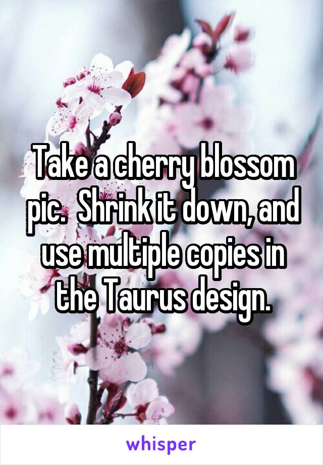 Take a cherry blossom pic.  Shrink it down, and use multiple copies in the Taurus design.