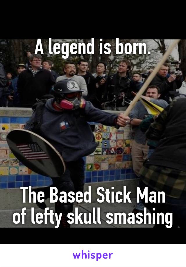 A legend is born.






The Based Stick Man of lefty skull smashing