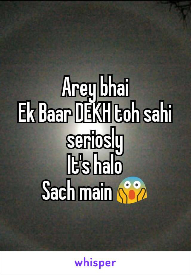 Arey bhai
Ek Baar DEKH toh sahi seriosly
It's halo
Sach main 😱