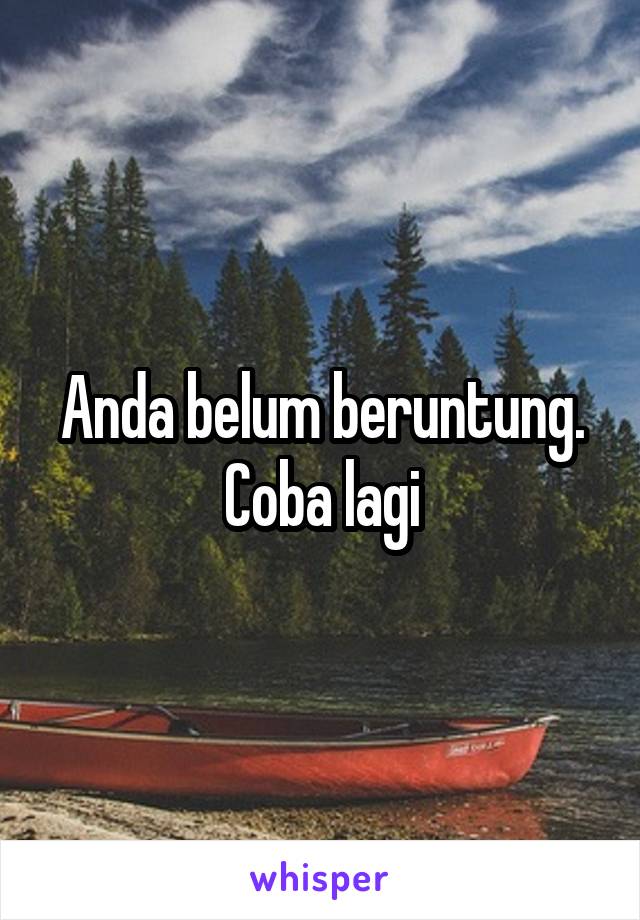 Anda belum beruntung. Coba lagi