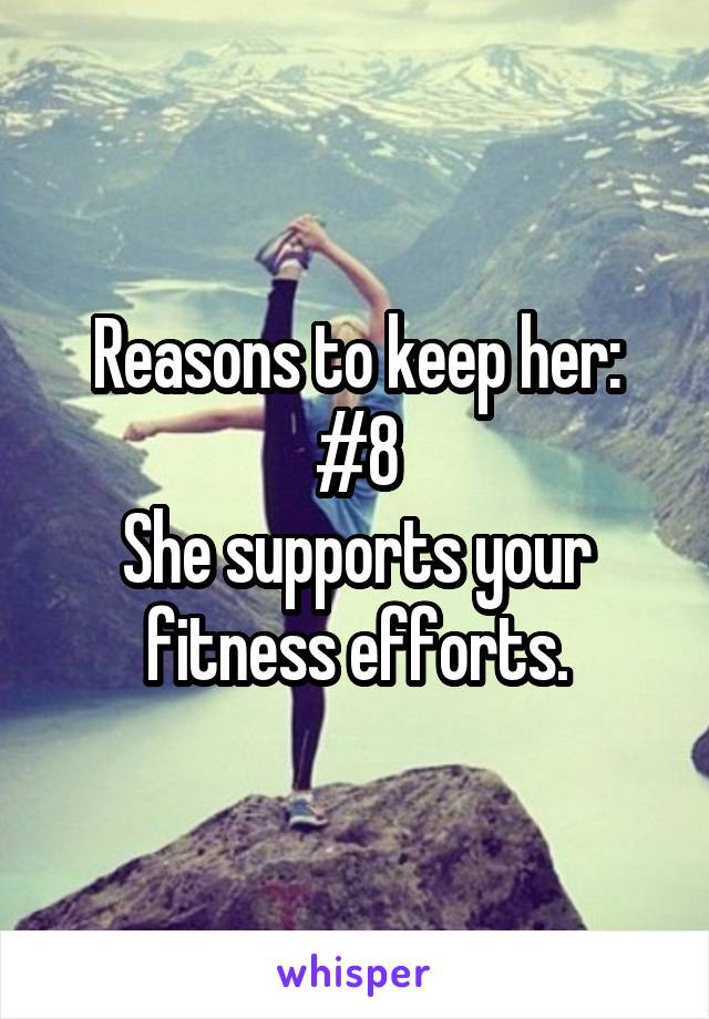 Reasons to keep her:
#8
She supports your fitness efforts.