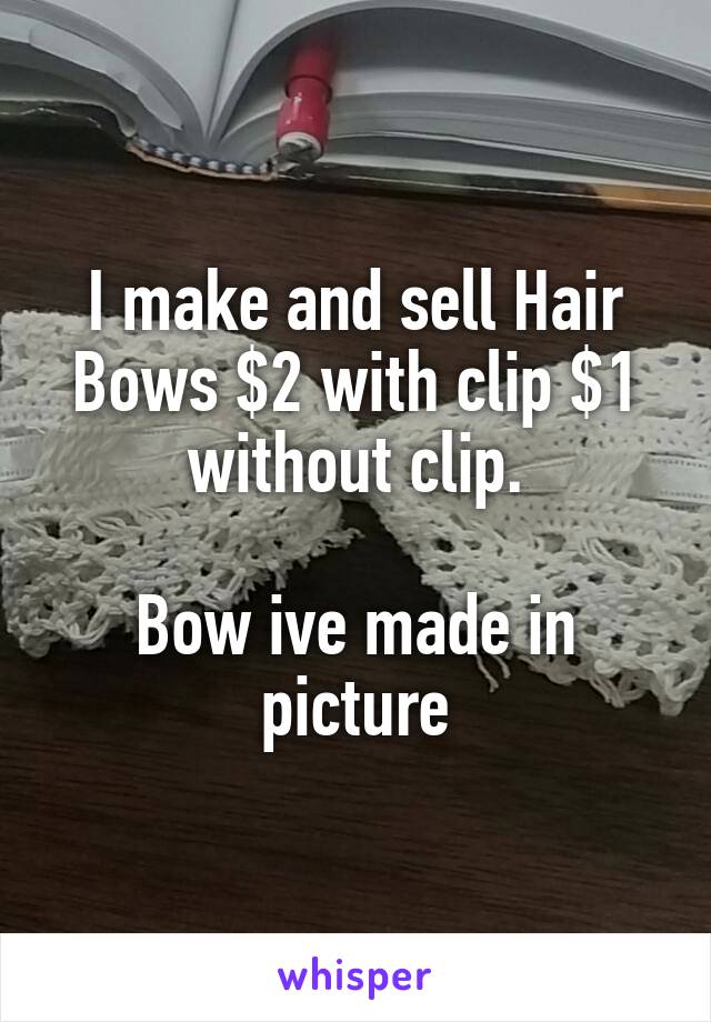 I make and sell Hair Bows $2 with clip $1 without clip.

Bow ive made in picture