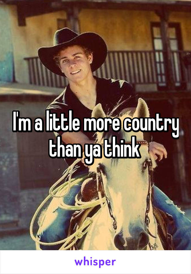 I'm a little more country than ya think 