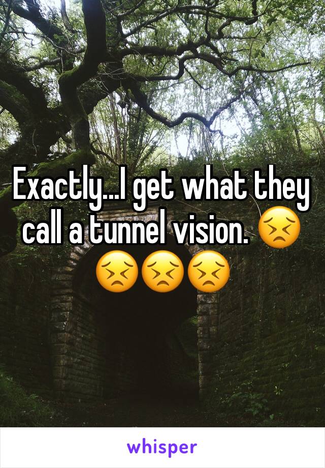 Exactly...I get what they call a tunnel vision. 😣😣😣😣