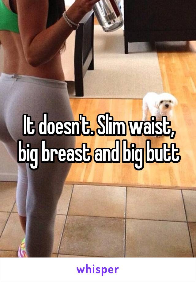 It doesn't. Slim waist, big breast and big butt