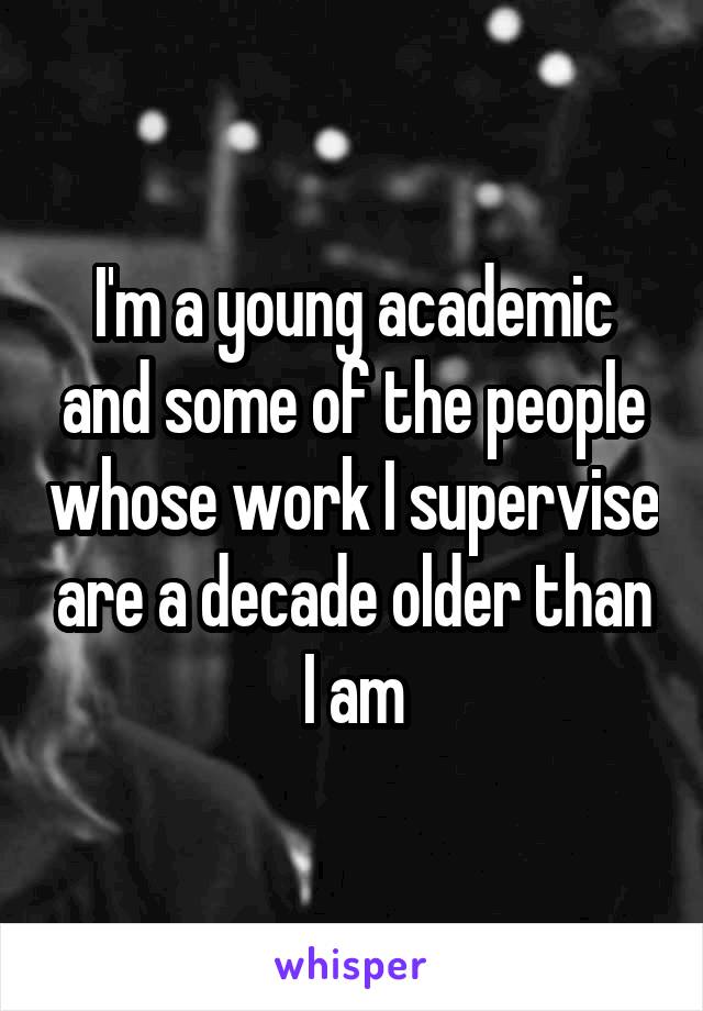 I'm a young academic and some of the people whose work I supervise are a decade older than I am