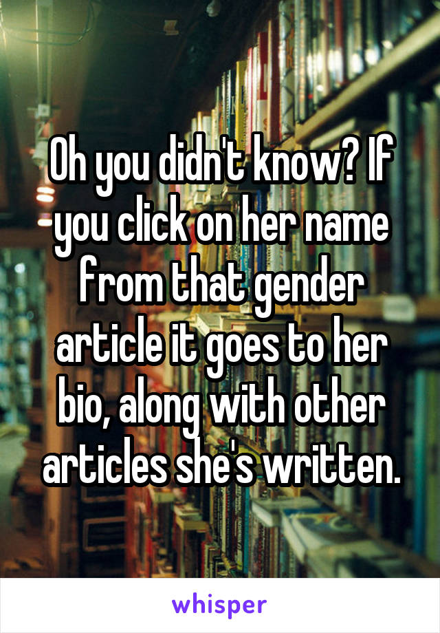 Oh you didn't know? If you click on her name from that gender article it goes to her bio, along with other articles she's written.