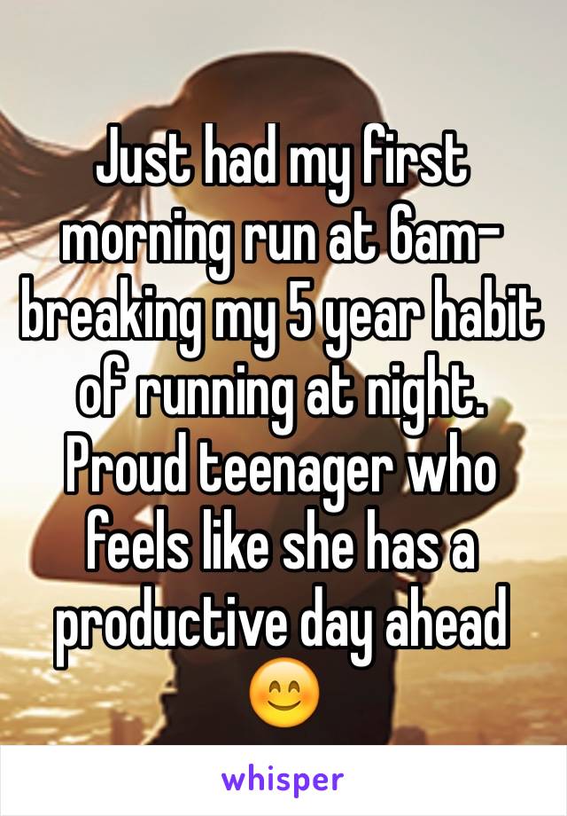 Just had my first morning run at 6am- breaking my 5 year habit of running at night. Proud teenager who feels like she has a productive day ahead 😊