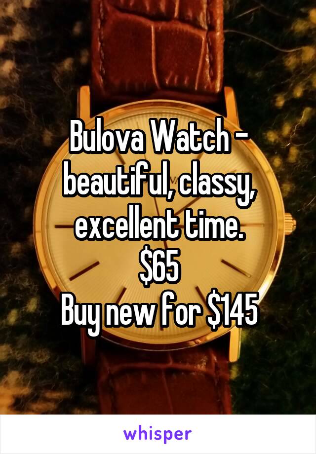 Bulova Watch - beautiful, classy, excellent time.
$65
Buy new for $145