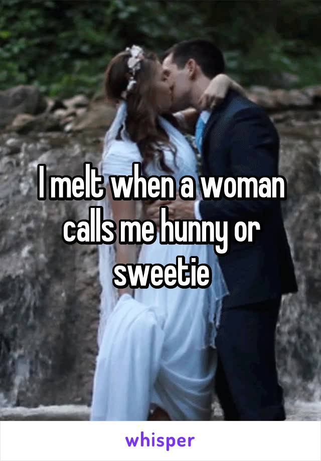 I melt when a woman calls me hunny or sweetie