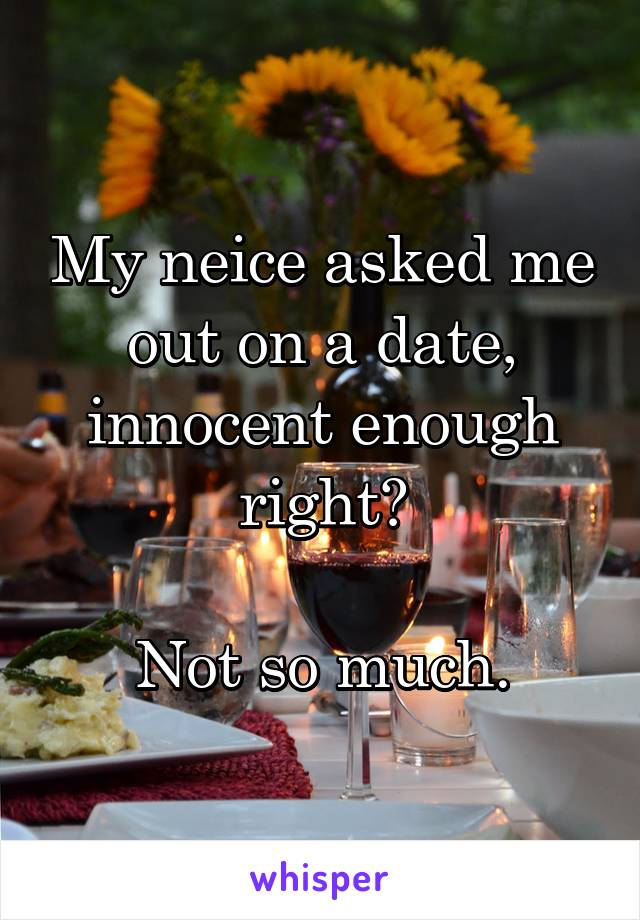 My neice asked me out on a date, innocent enough right?

Not so much.