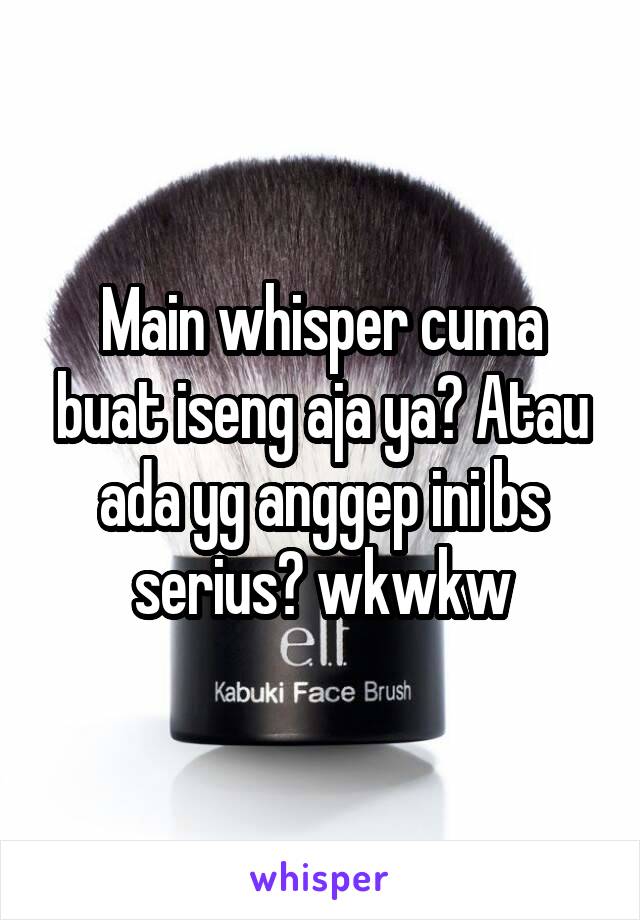 Main whisper cuma buat iseng aja ya? Atau ada yg anggep ini bs serius? wkwkw