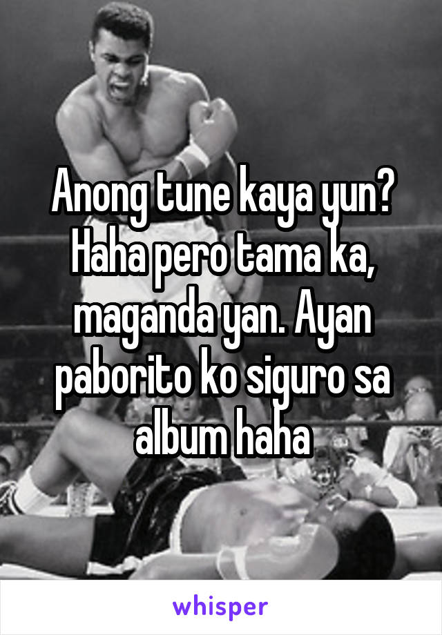 Anong tune kaya yun? Haha pero tama ka, maganda yan. Ayan paborito ko siguro sa album haha