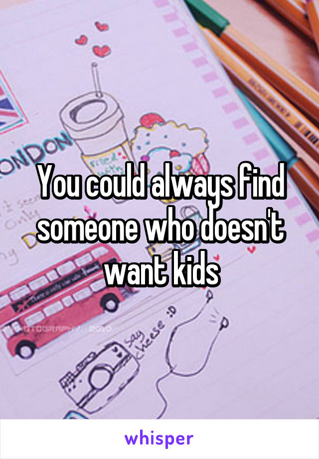 You could always find someone who doesn't want kids