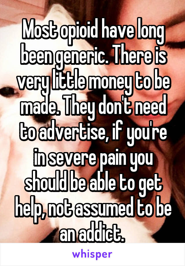 Most opioid have long been generic. There is very little money to be made. They don't need to advertise, if you're in severe pain you should be able to get help, not assumed to be an addict. 