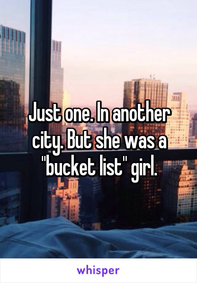 Just one. In another city. But she was a "bucket list" girl.