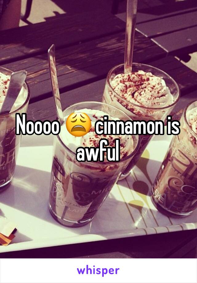 Noooo 😩 cinnamon is awful 