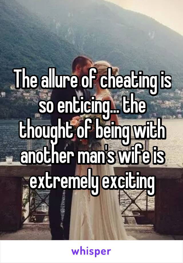 The allure of cheating is so enticing... the thought of being with another man's wife is extremely exciting