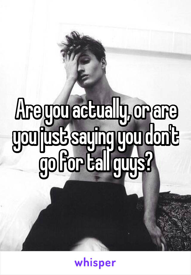 Are you actually, or are you just saying you don't go for tall guys?