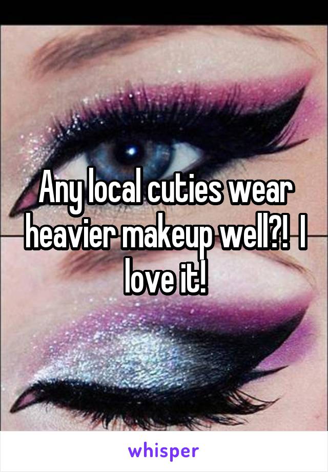 Any local cuties wear heavier makeup well?!  I love it!