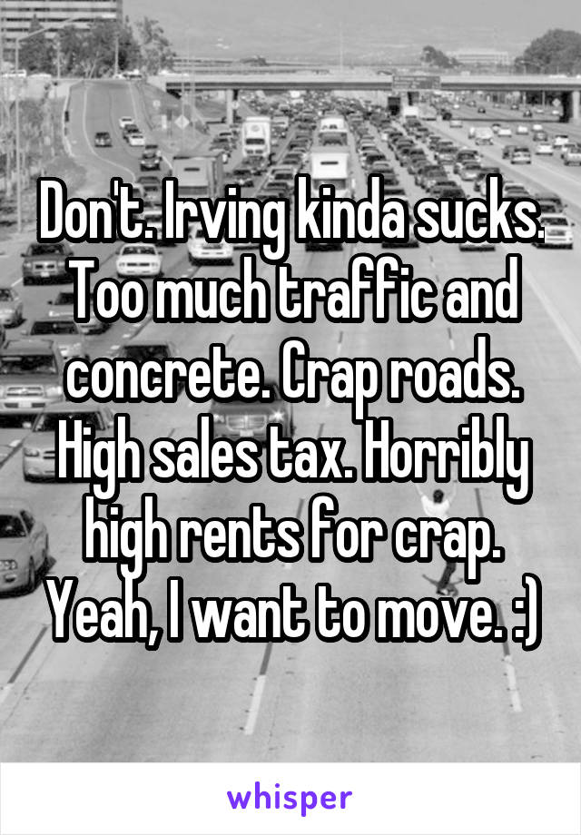 Don't. Irving kinda sucks. Too much traffic and concrete. Crap roads. High sales tax. Horribly high rents for crap. Yeah, I want to move. :)