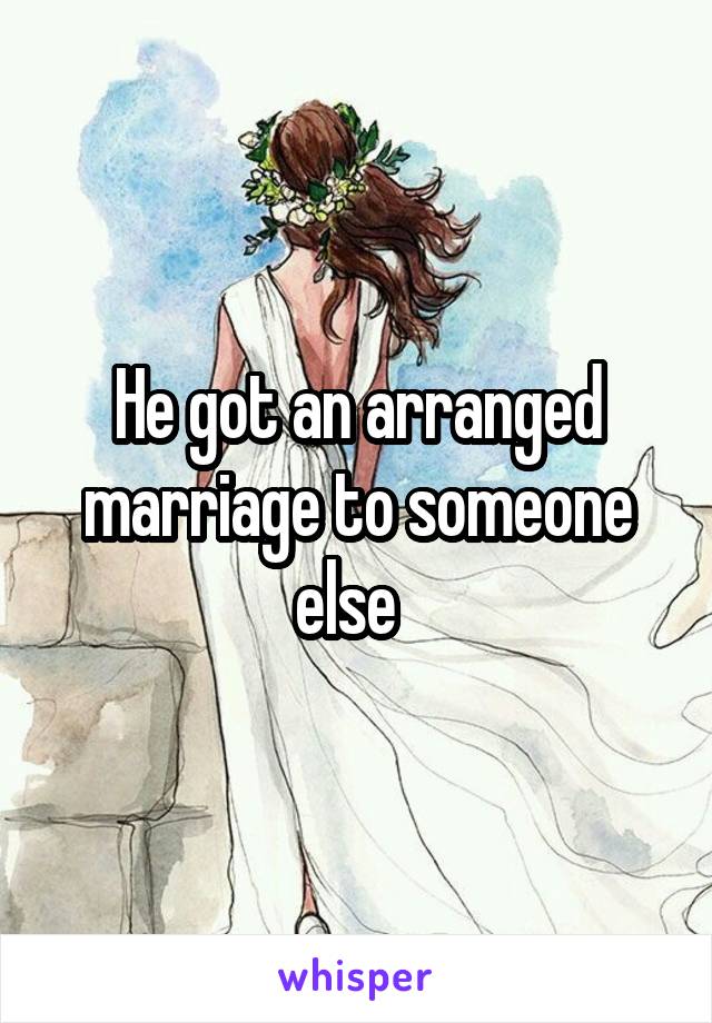 He got an arranged marriage to someone else  