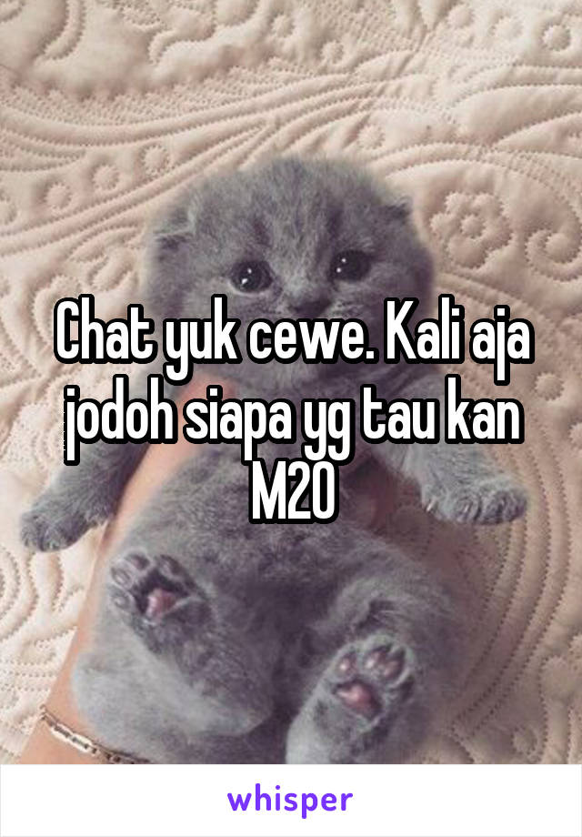 Chat yuk cewe. Kali aja jodoh siapa yg tau kan
M20