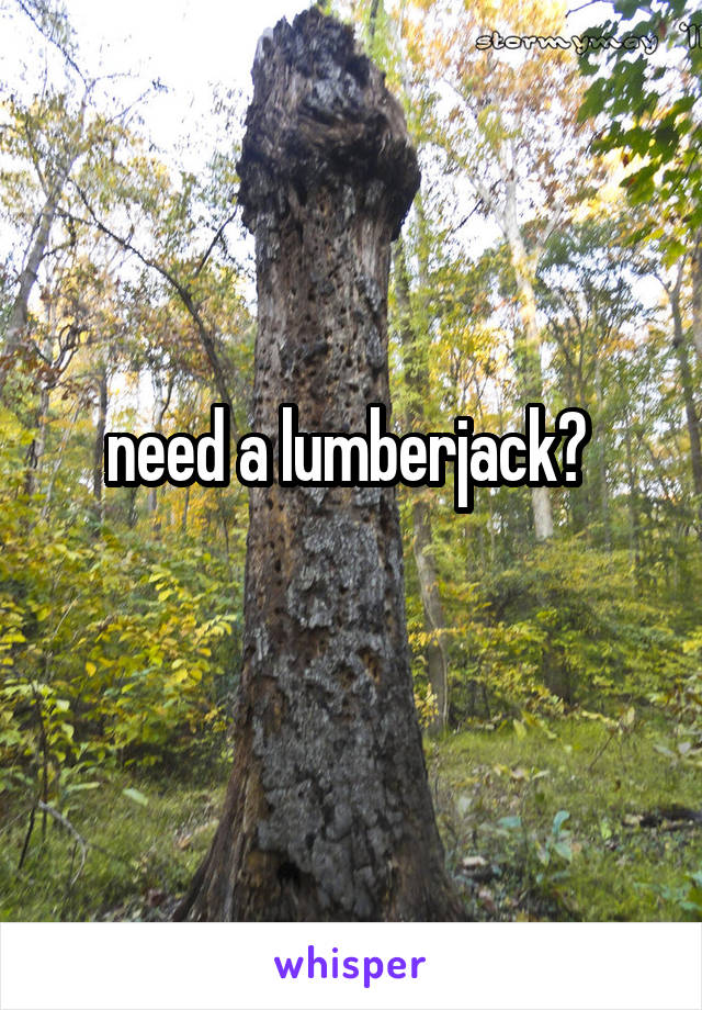 need a lumberjack? 
