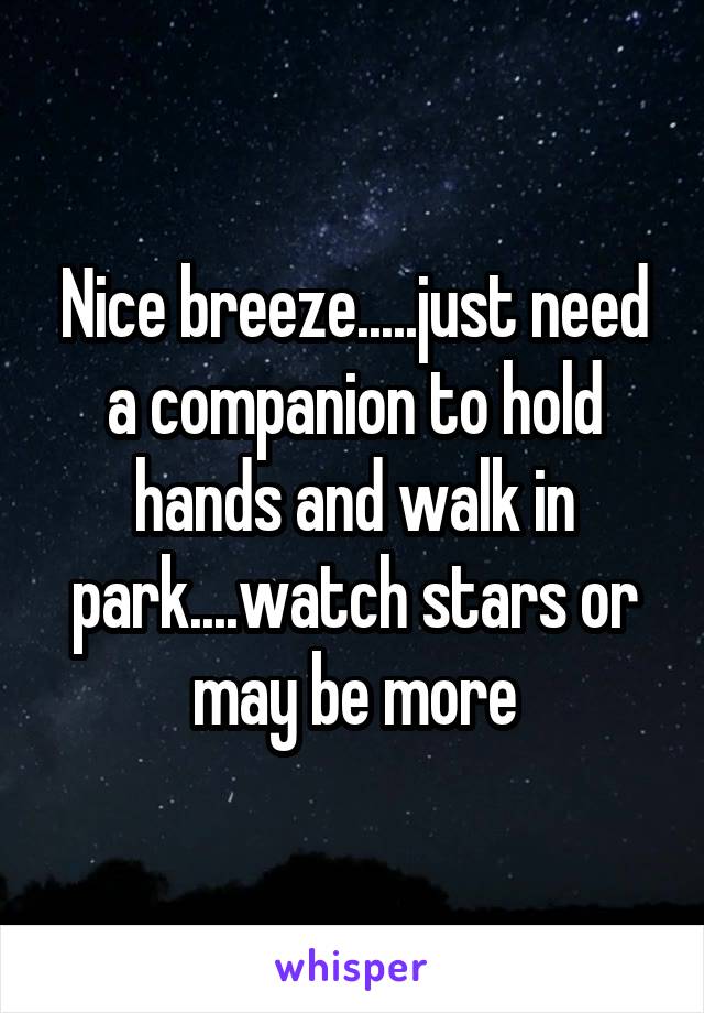 Nice breeze.....just need a companion to hold hands and walk in park....watch stars or may be more